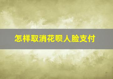 怎样取消花呗人脸支付