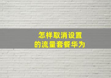 怎样取消设置的流量套餐华为