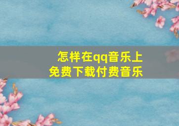 怎样在qq音乐上免费下载付费音乐