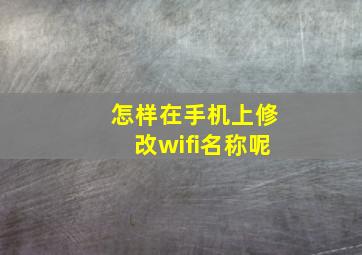 怎样在手机上修改wifi名称呢