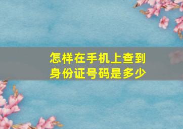 怎样在手机上查到身份证号码是多少