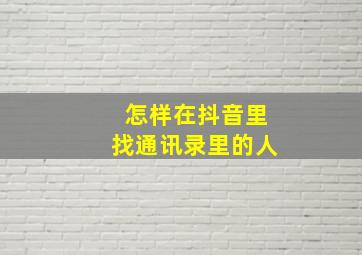 怎样在抖音里找通讯录里的人