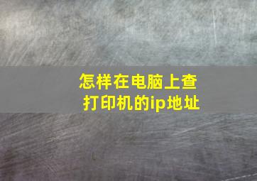 怎样在电脑上查打印机的ip地址