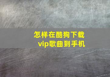 怎样在酷狗下载vip歌曲到手机