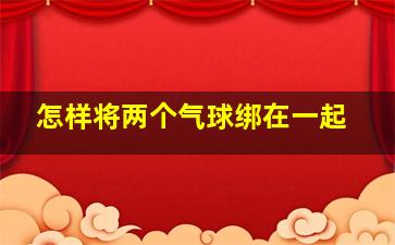 怎样将两个气球绑在一起