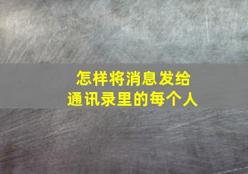 怎样将消息发给通讯录里的每个人