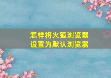 怎样将火狐浏览器设置为默认浏览器