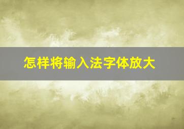 怎样将输入法字体放大