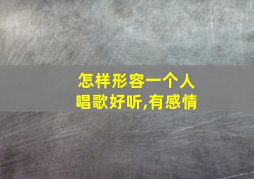 怎样形容一个人唱歌好听,有感情