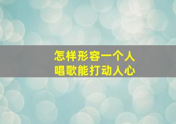 怎样形容一个人唱歌能打动人心