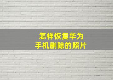 怎样恢复华为手机删除的照片