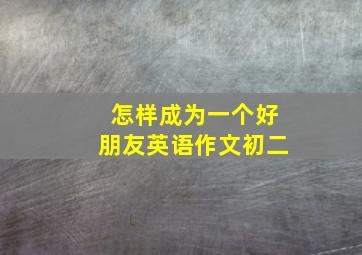 怎样成为一个好朋友英语作文初二