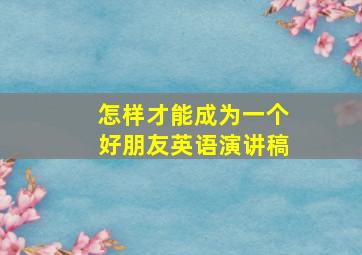 怎样才能成为一个好朋友英语演讲稿