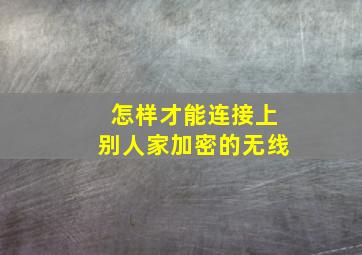 怎样才能连接上别人家加密的无线