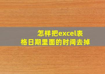 怎样把excel表格日期里面的时间去掉