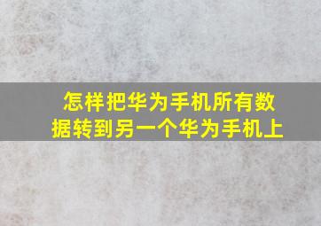 怎样把华为手机所有数据转到另一个华为手机上