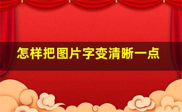 怎样把图片字变清晰一点