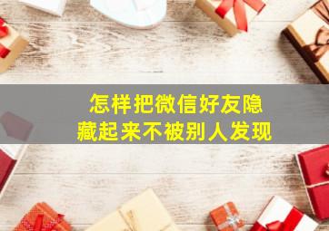 怎样把微信好友隐藏起来不被别人发现