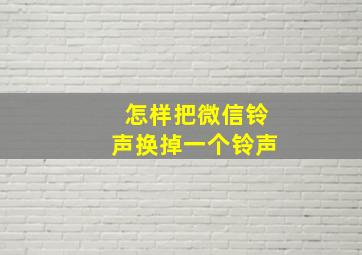 怎样把微信铃声换掉一个铃声