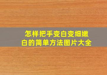 怎样把手变白变细嫩白的简单方法图片大全