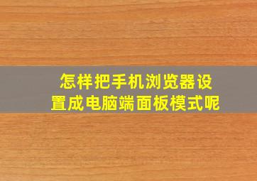 怎样把手机浏览器设置成电脑端面板模式呢