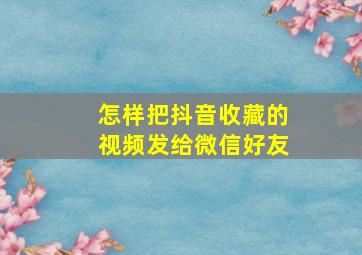 怎样把抖音收藏的视频发给微信好友