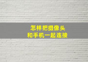 怎样把摄像头和手机一起连接