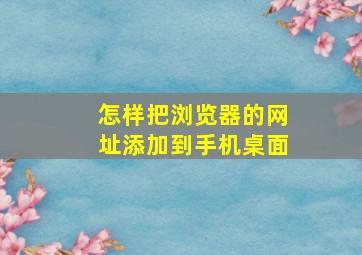 怎样把浏览器的网址添加到手机桌面