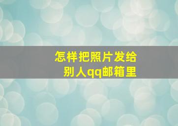 怎样把照片发给别人qq邮箱里