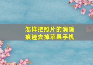 怎样把照片的消除痕迹去掉苹果手机