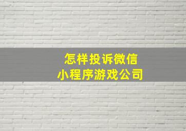 怎样投诉微信小程序游戏公司