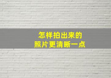 怎样拍出来的照片更清晰一点