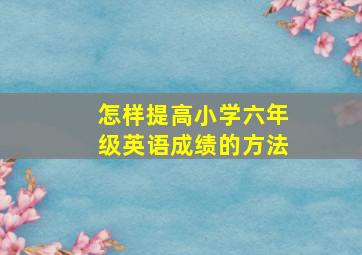 怎样提高小学六年级英语成绩的方法