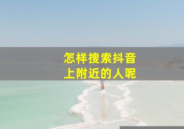 怎样搜索抖音上附近的人呢