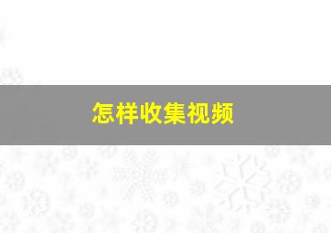 怎样收集视频