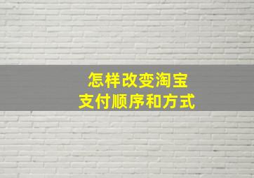 怎样改变淘宝支付顺序和方式