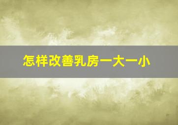 怎样改善乳房一大一小