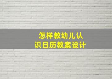 怎样教幼儿认识日历教案设计