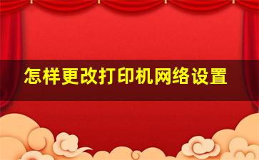 怎样更改打印机网络设置