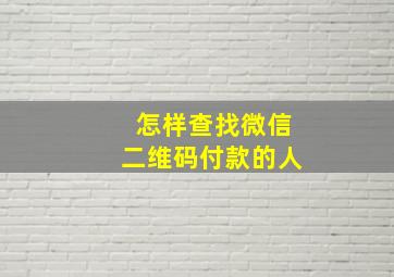 怎样查找微信二维码付款的人