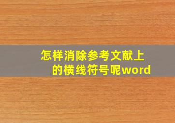 怎样消除参考文献上的横线符号呢word