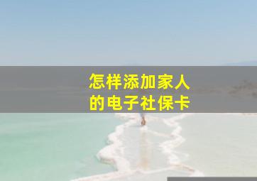 怎样添加家人的电子社保卡