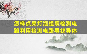 怎样点亮灯泡组装检测电路利用检测电路寻找导体