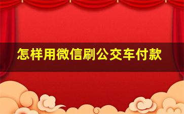 怎样用微信刷公交车付款