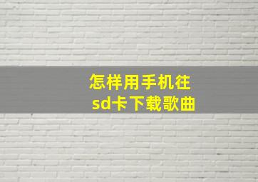 怎样用手机往sd卡下载歌曲