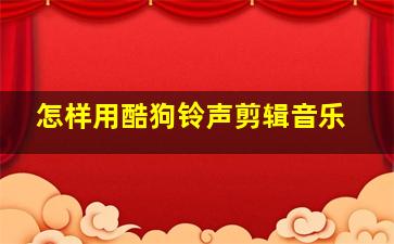 怎样用酷狗铃声剪辑音乐