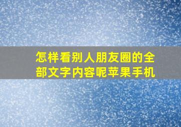 怎样看别人朋友圈的全部文字内容呢苹果手机