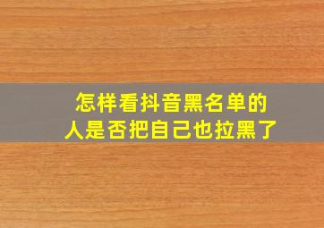 怎样看抖音黑名单的人是否把自己也拉黑了