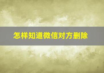 怎样知道微信对方删除