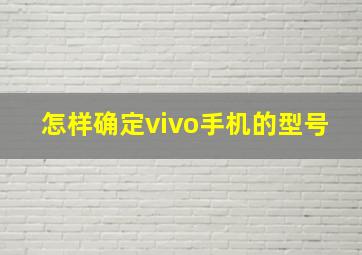 怎样确定vivo手机的型号